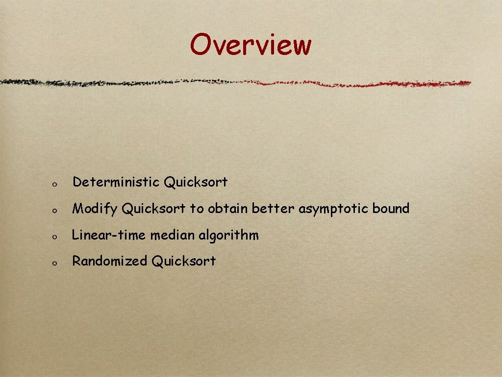 Overview Deterministic Quicksort Modify Quicksort to obtain better asymptotic bound Linear-time median algorithm Randomized