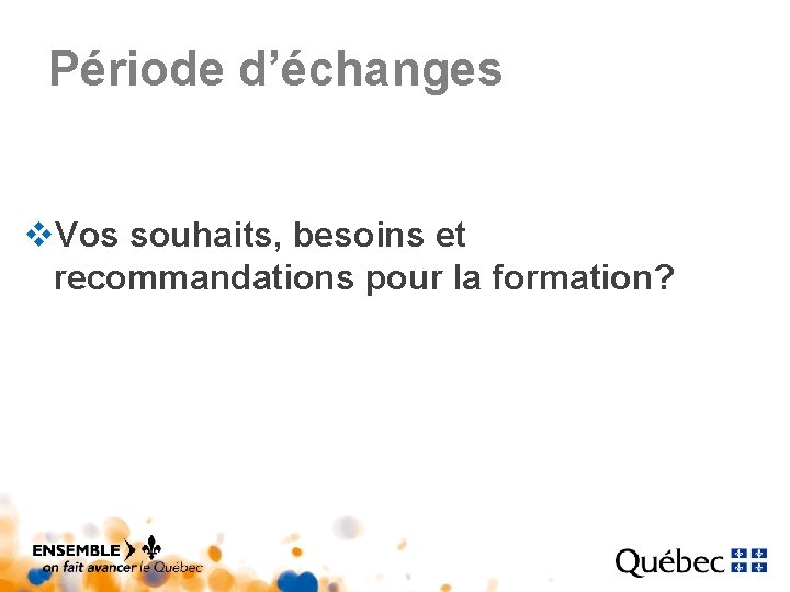 Période d’échanges v. Vos souhaits, besoins et recommandations pour la formation? Période d’échanges v. Vos souhaits, besoins et recommandations pour la formation?