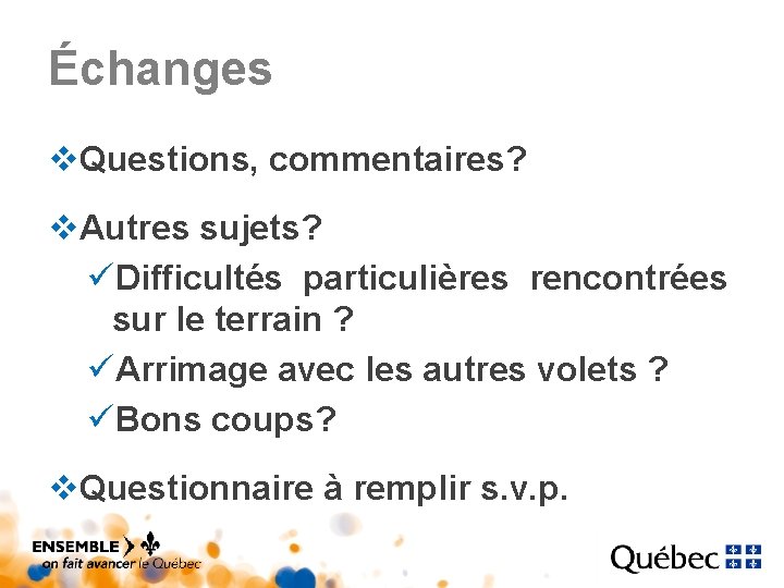 Échanges v. Questions, commentaires? v. Autres sujets? üDifficultés particulières rencontrées sur le terrain ? Échanges v. Questions, commentaires? v. Autres sujets? üDifficultés particulières rencontrées sur le terrain ?