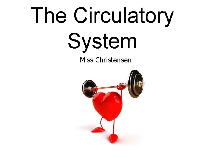 The Circulatory System Miss Christensen 