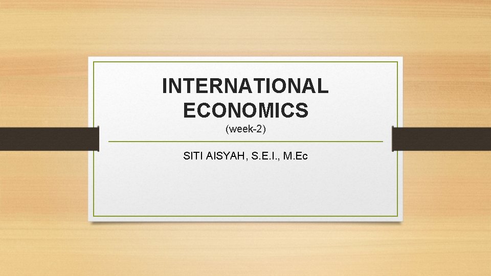 INTERNATIONAL ECONOMICS (week-2) SITI AISYAH, S. E. I. , M. Ec 