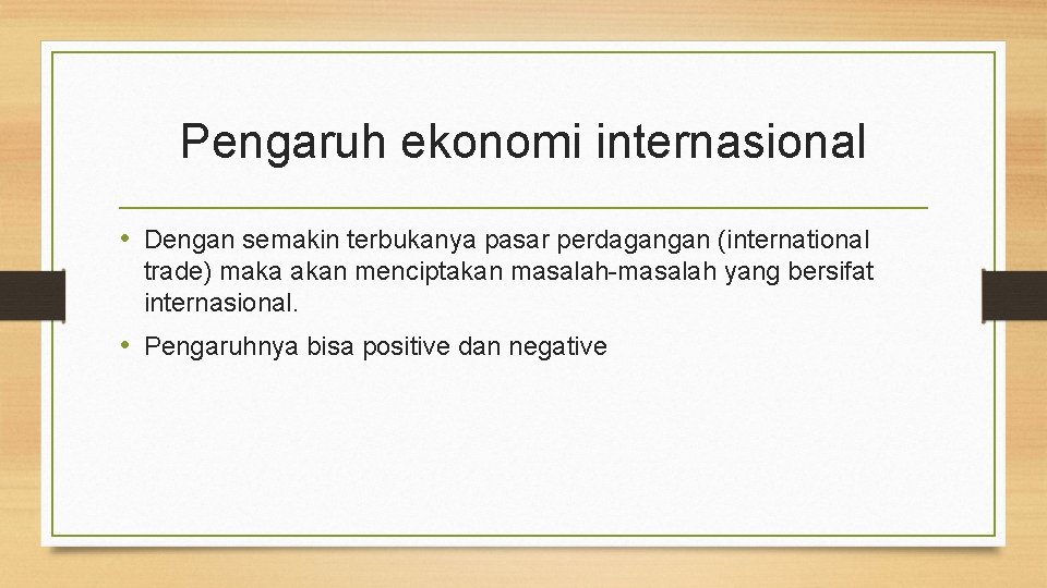 Pengaruh ekonomi internasional • Dengan semakin terbukanya pasar perdagangan (international trade) maka akan menciptakan