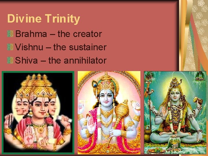 Divine Trinity Brahma – the creator Vishnu – the sustainer Shiva – the annihilator