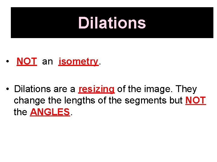 Dilations • NOT an isometry. • Dilations are a resizing of the image. They