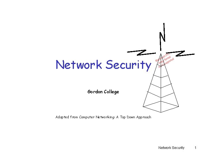 Network Security Gordon College Adapted from Computer Networking: A Top Down Approach Network Security