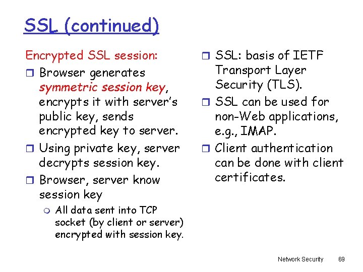 SSL (continued) Encrypted SSL session: r Browser generates symmetric session key, encrypts it with