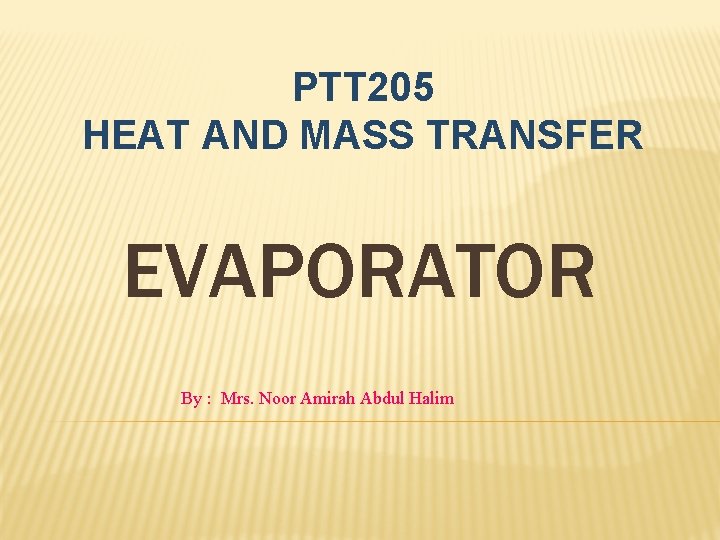 PTT 205 HEAT AND MASS TRANSFER EVAPORATOR By : Mrs. Noor Amirah Abdul Halim