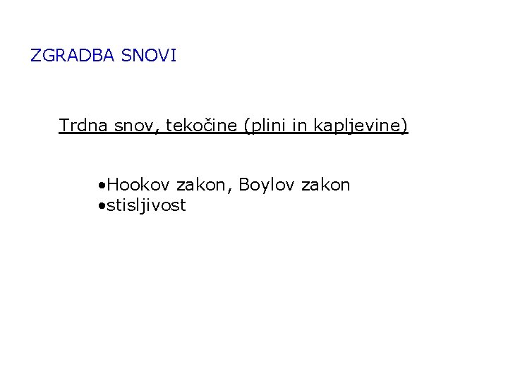 ZGRADBA SNOVI Trdna snov, tekočine (plini in kapljevine) • Hookov zakon, Boylov zakon •