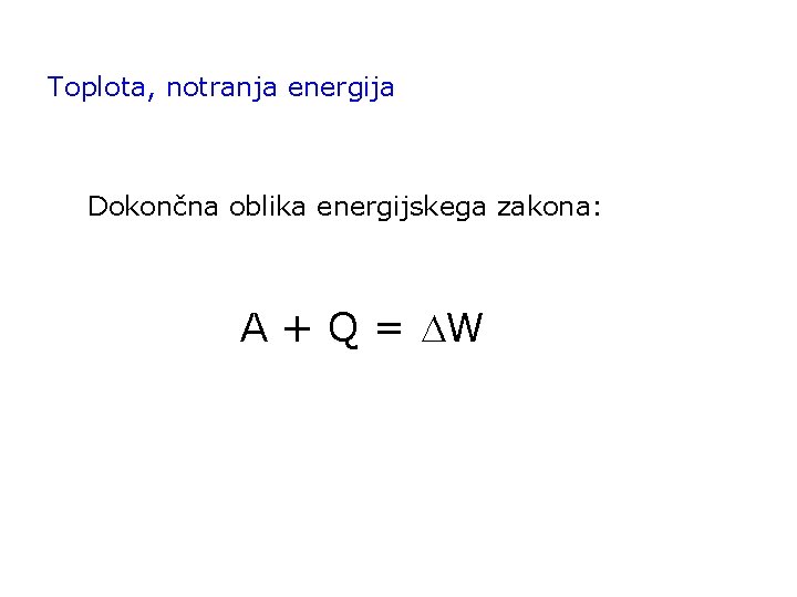 Toplota, notranja energija Dokončna oblika energijskega zakona: A + Q = W 