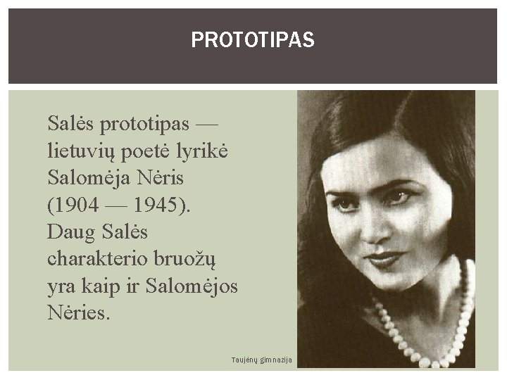 PROTOTIPAS Salės prototipas — lietuvių poetė lyrikė Salomėja Nėris (1904 — 1945). Daug Salės