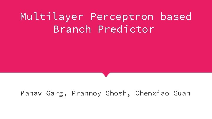 Multilayer Perceptron based Branch Predictor Manav Garg, Prannoy Ghosh, Chenxiao Guan 