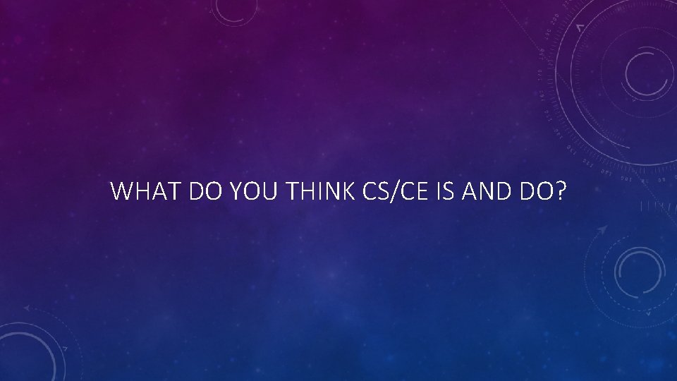 WHAT DO YOU THINK CS/CE IS AND DO? 