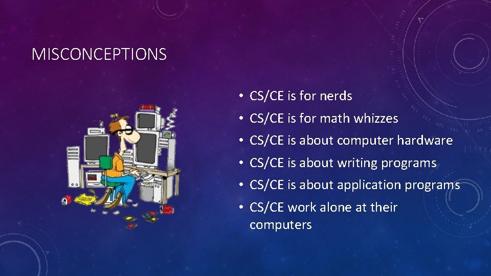 MISCONCEPTIONS • CS/CE is for nerds • CS/CE is for math whizzes • CS/CE