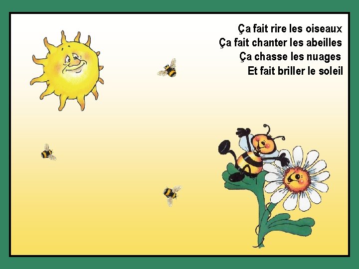 Ça fait rire les oiseaux Ça fait chanter les abeilles Ça chasse les nuages