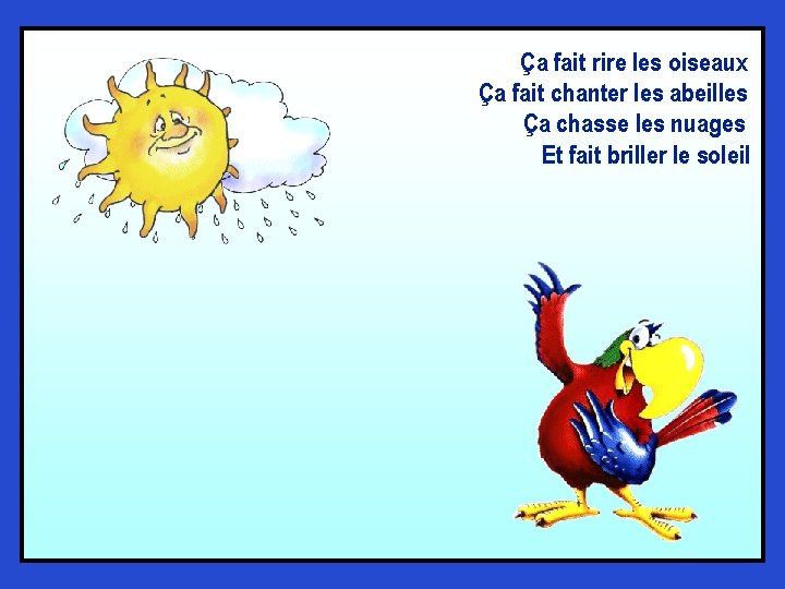 Ça fait rire les oiseaux Ça fait chanter les abeilles Ça chasse les nuages