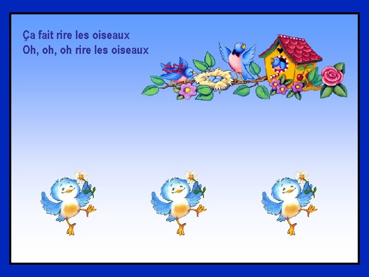 Ça fait rire les oiseaux Oh, oh rire les oiseaux 