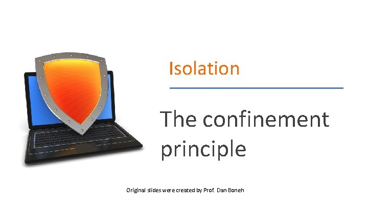 Isolation The confinement principle Original slides were created by Prof. Dan Boneh 