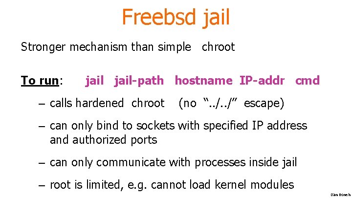 Freebsd jail Stronger mechanism than simple chroot To run: jail-path hostname IP-addr cmd –