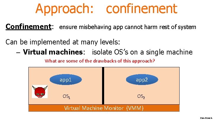 Approach: confinement Confinement: ensure misbehaving app cannot harm rest of system Can be implemented