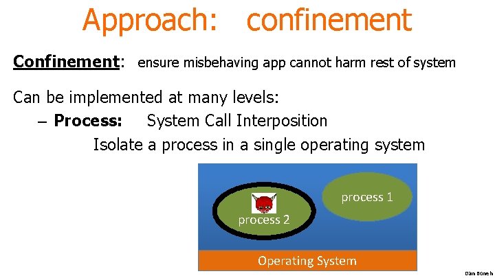 Approach: confinement Confinement: ensure misbehaving app cannot harm rest of system Can be implemented