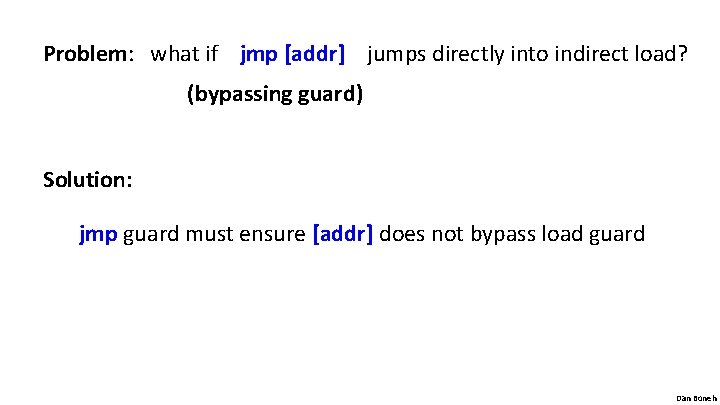 Problem: what if jmp [addr] jumps directly into indirect load? (bypassing guard) Solution: jmp