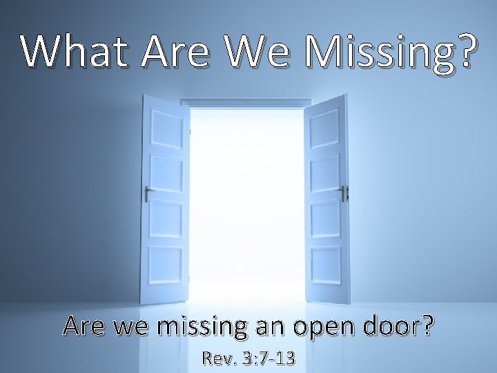 What Are We Missing? Are we missing an open door? Rev. 3: 7 -13