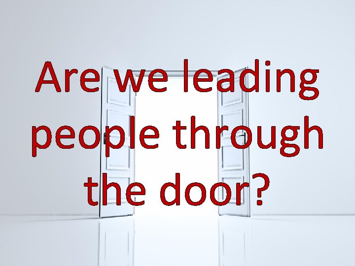 Are we leading people through the door? 