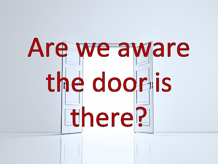 Are we aware the door is there? 