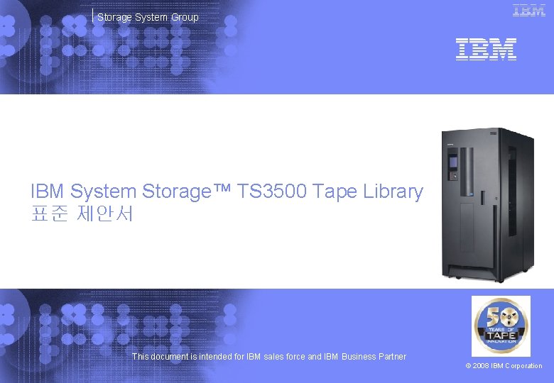 Storage System Group IBM System Storage™ TS 3500 Tape Library 표준 제안서 This document