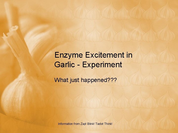 Enzyme Excitement in Garlic - Experiment What just happened? ? ? Information from Zap!