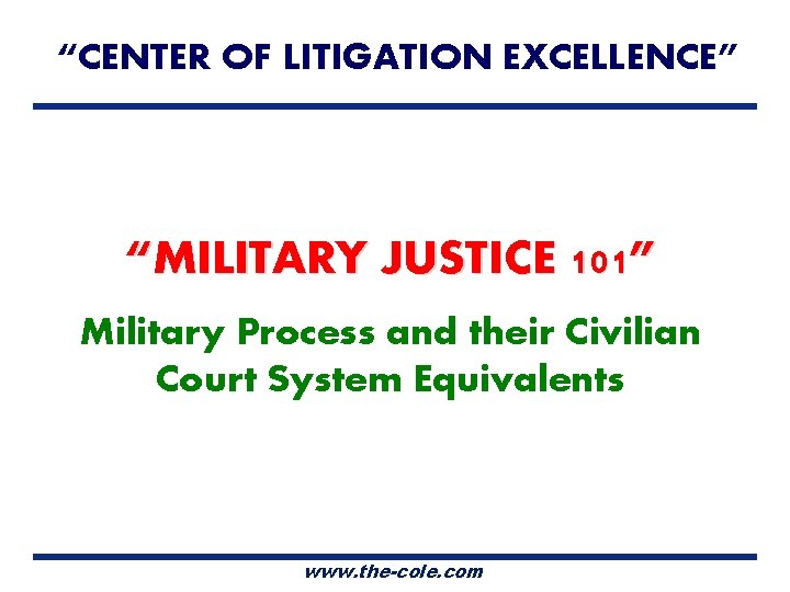 “CENTER OF LITIGATION EXCELLENCE” “MILITARY JUSTICE 101” Military Process and their Civilian Court System