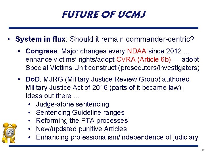 FUTURE OF UCMJ • System in flux: Should it remain commander-centric? • Congress: Major