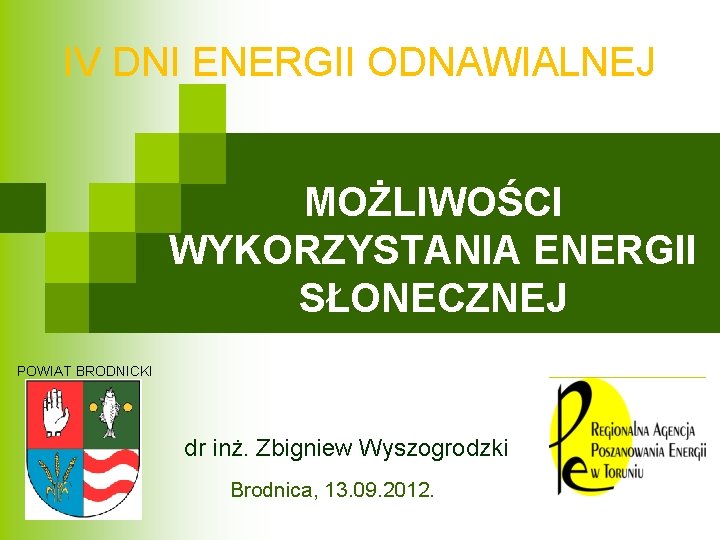 IV DNI ENERGII ODNAWIALNEJ MOŻLIWOŚCI WYKORZYSTANIA ENERGII SŁONECZNEJ POWIAT BRODNICKI dr inż. Zbigniew Wyszogrodzki