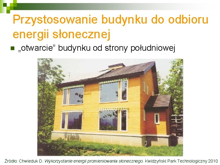 Przystosowanie budynku do odbioru energii słonecznej n „otwarcie” budynku od strony południowej Źródło: Chwieduk Przystosowanie budynku do odbioru energii słonecznej n „otwarcie” budynku od strony południowej Źródło: Chwieduk