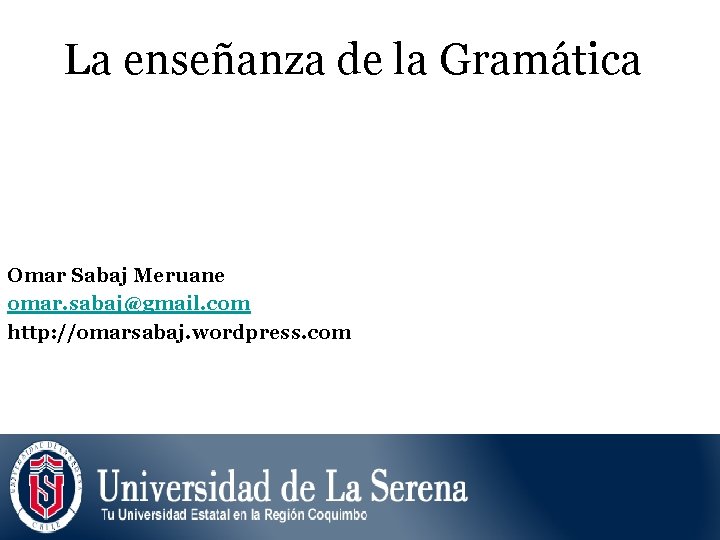 La enseñanza de la Gramática Omar Sabaj Meruane omar. sabaj@gmail. com http: //omarsabaj. wordpress.