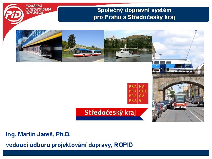 Společný dopravní systém pro Prahu a Středočeský kraj Ing. Martin Jareš, Ph. D. vedoucí