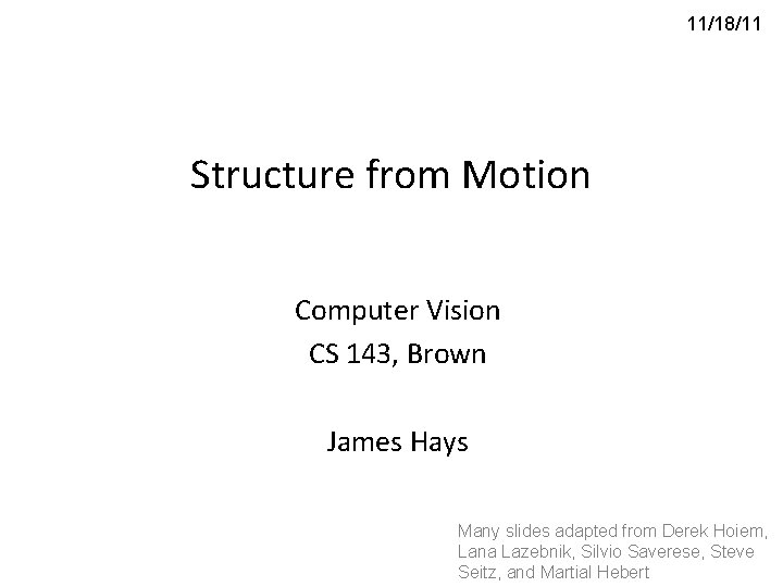 11/18/11 Structure from Motion Computer Vision CS 143, Brown James Hays Many slides adapted