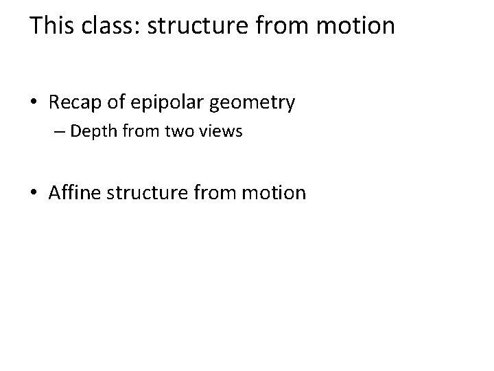 This class: structure from motion • Recap of epipolar geometry – Depth from two