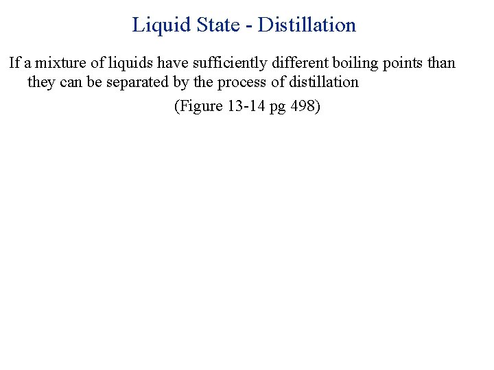 Liquid State - Distillation If a mixture of liquids have sufficiently different boiling points