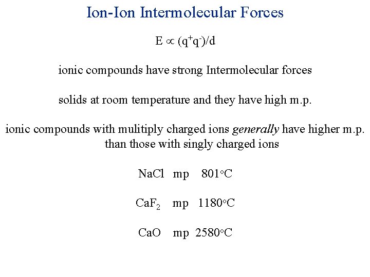 Ion-Ion Intermolecular Forces E q+q-)/d ionic compounds have strong Intermolecular forces solids at room