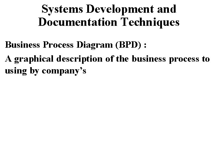 Systems Development and Documentation Techniques Business Process Diagram (BPD) : A graphical description of