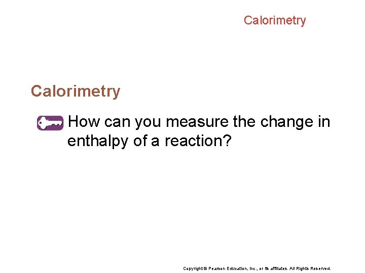 Calorimetry How can you measure the change in enthalpy of a reaction? Copyright ©