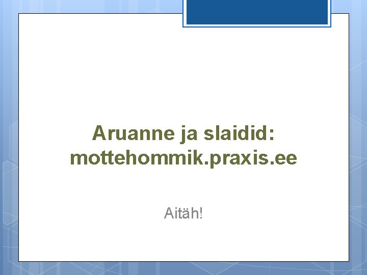 Aruanne ja slaidid: mottehommik. praxis. ee Aitäh! 