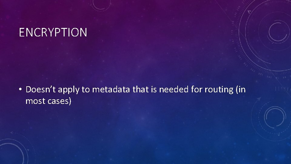 ENCRYPTION • Doesn’t apply to metadata that is needed for routing (in most cases)