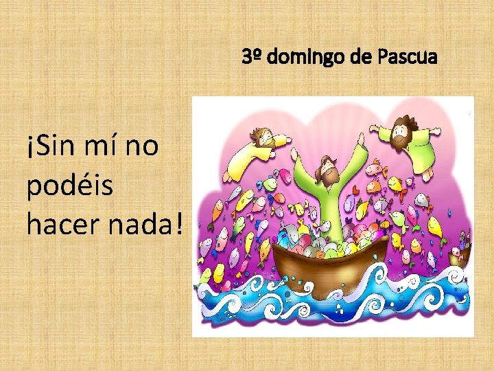 3º domingo de Pascua ¡Sin mí no podéis hacer nada! 