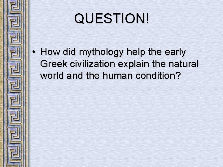 QUESTION! • How did mythology help the early Greek civilization explain the natural world