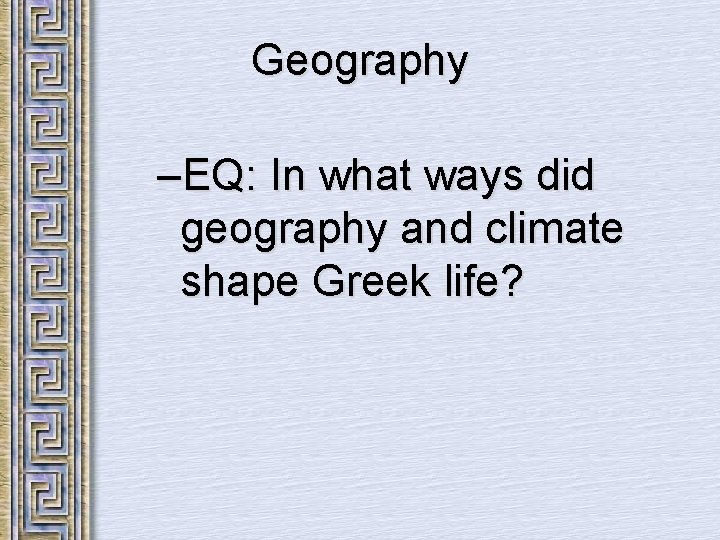 Geography –EQ: In what ways did geography and climate shape Greek life? 
