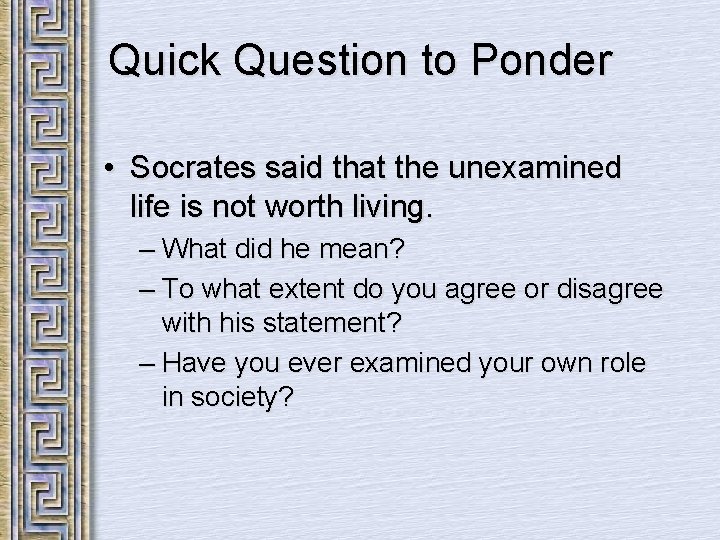 Quick Question to Ponder • Socrates said that the unexamined life is not worth