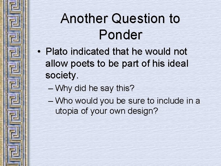 Another Question to Ponder • Plato indicated that he would not allow poets to