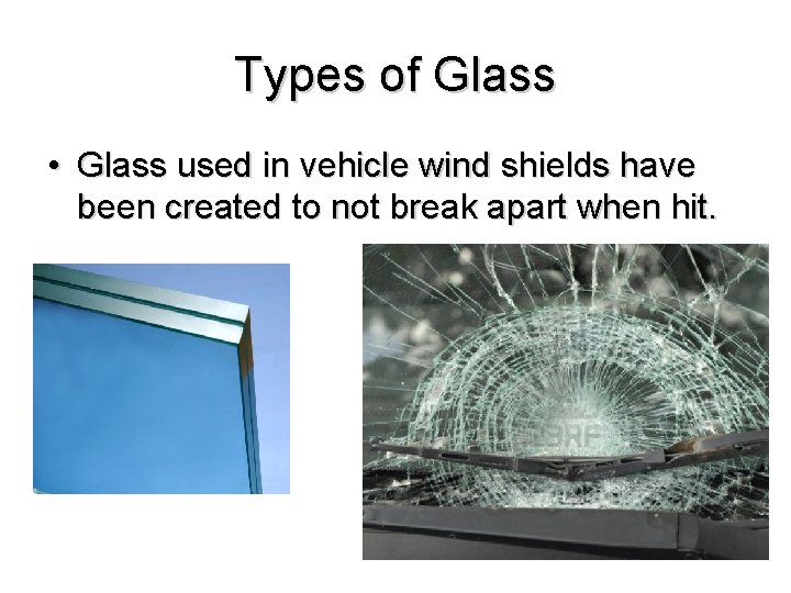 Types of Glass • Glass used in vehicle wind shields have been created to